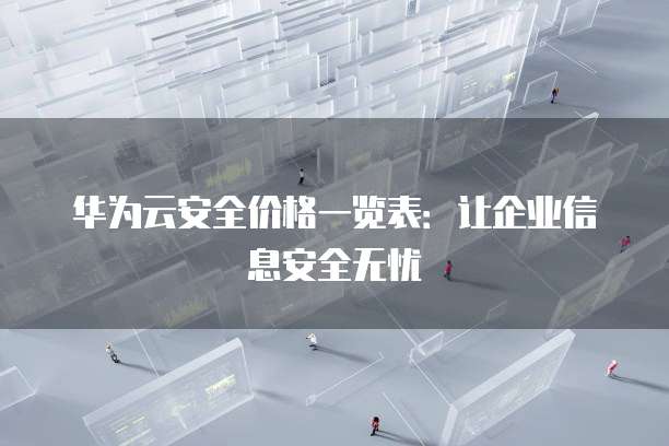 华为云安全价格一览表:让企业信息安全无忧