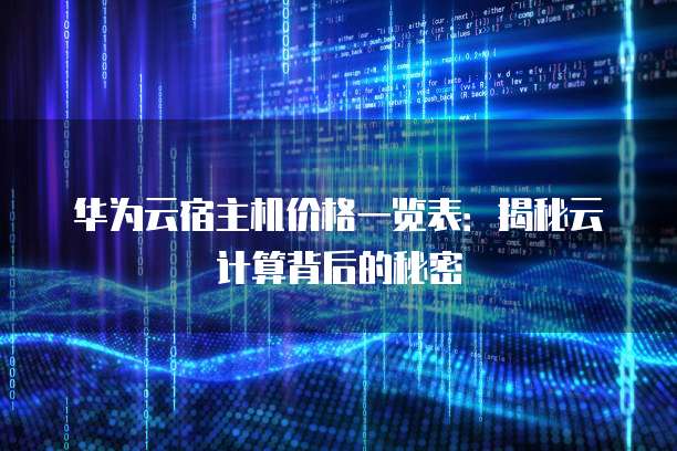华为云宿主机价格一览表:揭秘云计算背后的秘密
