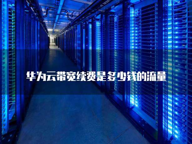 华为云带宽续费是多少钱的流量