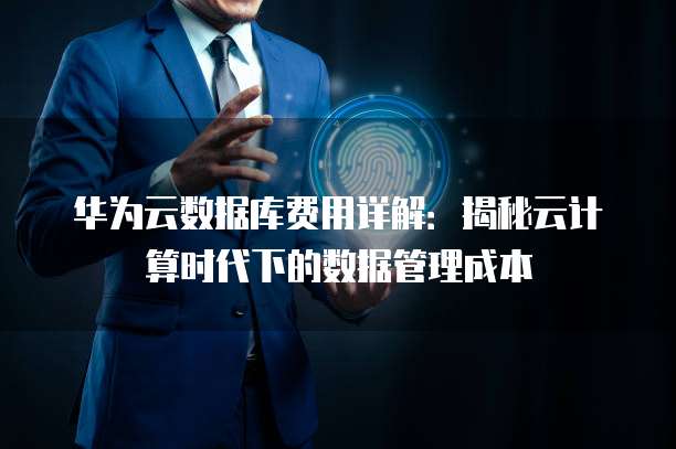 华为云数据库费用详解：揭秘云计算时代下的数据管理成本