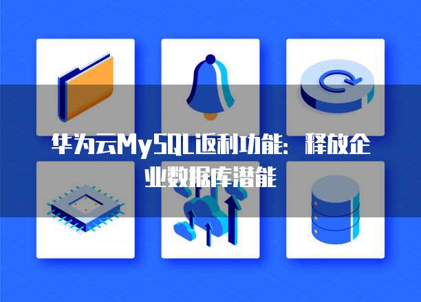 华为云MySQL返利功能:释放企业数据库潜能