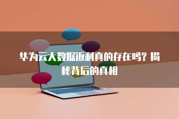 华为云大数据返利真的存在吗?揭秘背后的真相