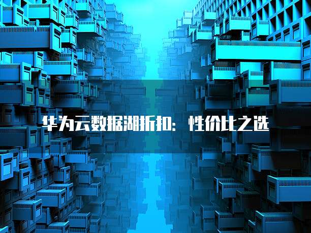 华为云数据湖折扣：性价比之选
