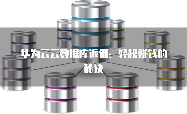 华为云云数据库返佣:轻松赚钱的秘诀