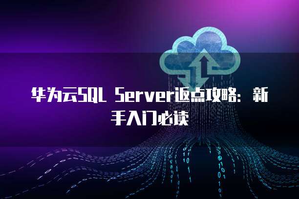 华为云SQL Server返点攻略:新手入门必读