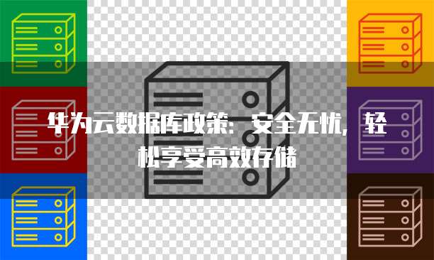 华为云数据库政策:安全无忧,轻松享受高效存储