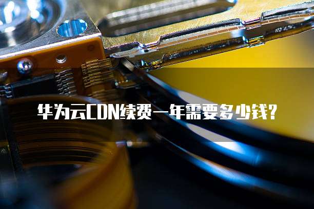 华为云CDN续费一年需要多少钱?