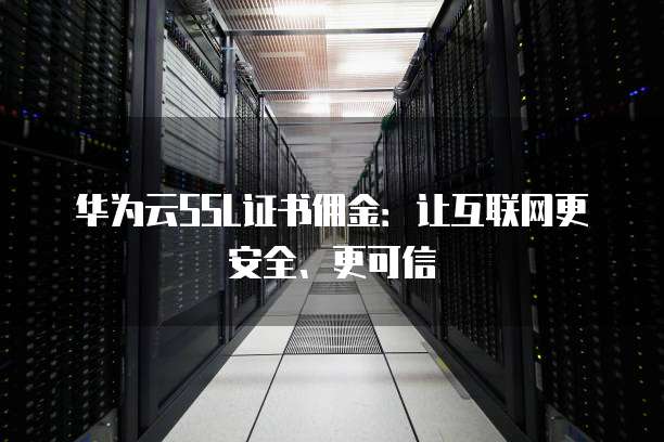 华为云SSL证书佣金:让互联网更安全、更可信