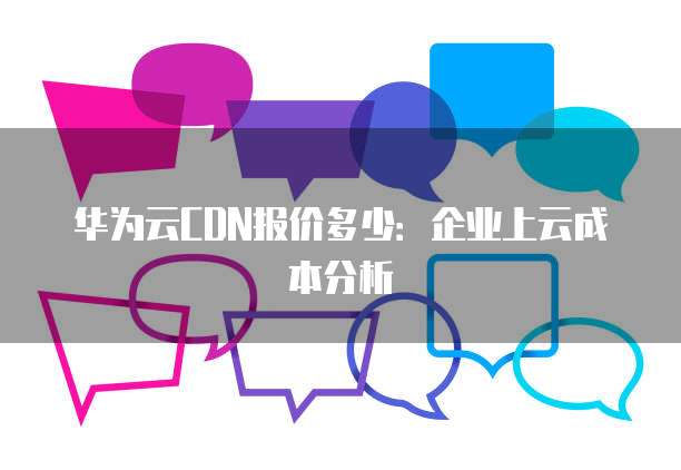 华为云CDN报价多少:企业上云成本分析