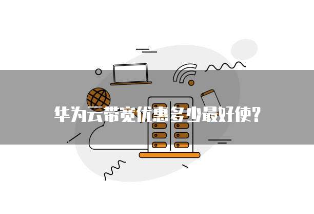 华为云带宽优惠多少最好使?