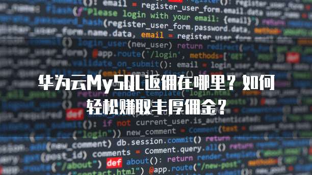 华为云MySQL返佣在哪里?如何轻松赚取丰厚佣金?