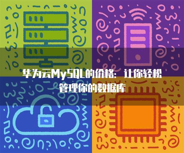华为云MySQL的价格:让你轻松管理你的数据库