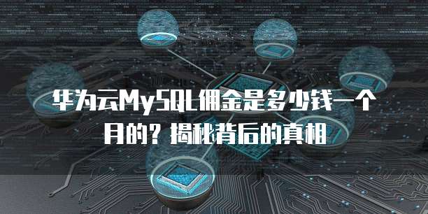 华为云MySQL佣金是多少钱一个月的?揭秘背后的真相