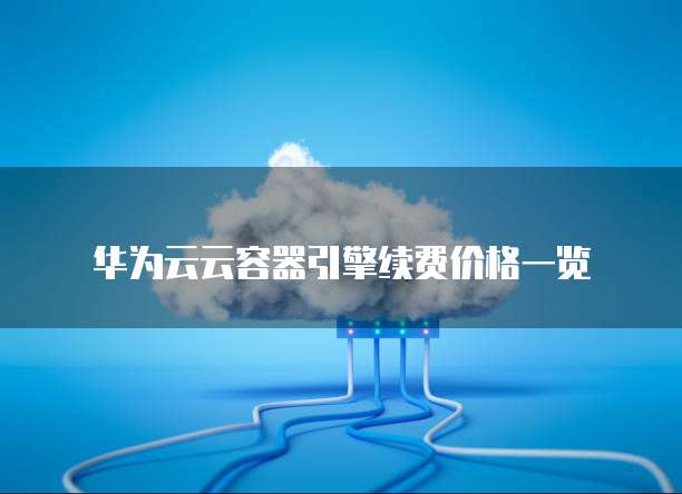 华为云云容器引擎续费价格一览