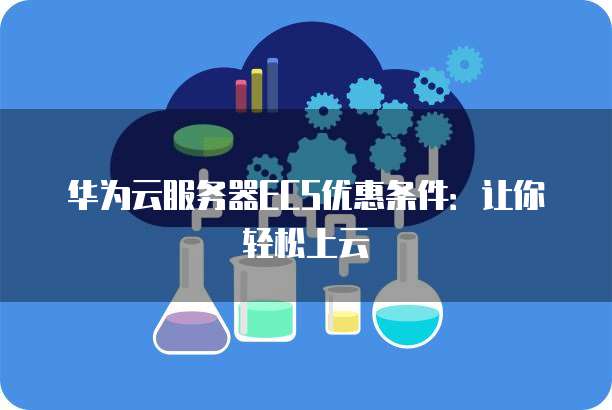 华为云服务器ECS优惠条件:让你轻松上云