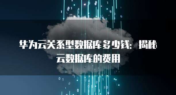 华为云关系型数据库多少钱:揭秘云数据库的费用