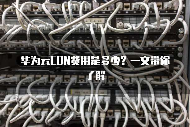 华为云CDN费用是多少？一文带你了解