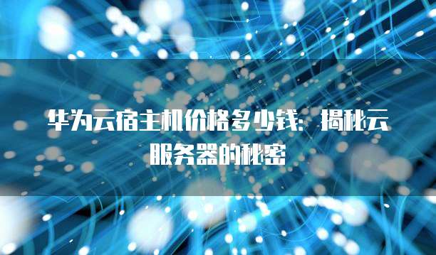 华为云宿主机价格多少钱:揭秘云服务器的秘密