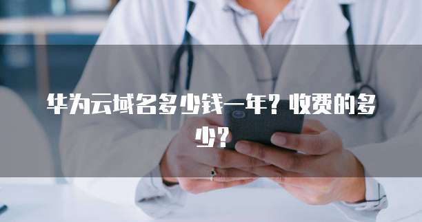 华为云域名多少钱一年?收费的多少?