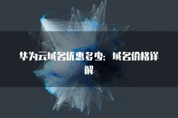 华为云域名优惠多少:域名价格详解