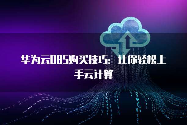 华为云OBS购买技巧：让你轻松上手云计算