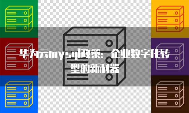 华为云mysql政策:企业数字化转型的新利器