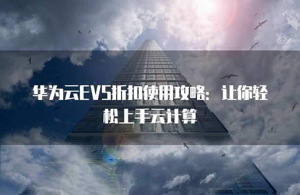 华为云EVS折扣使用攻略：让你轻松上手云计算