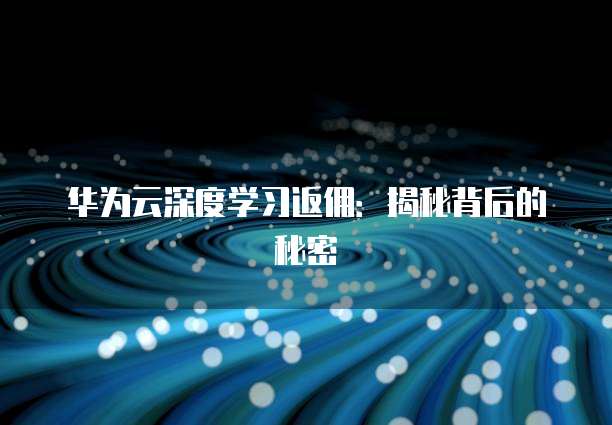 华为云深度学习返佣:揭秘背后的秘密