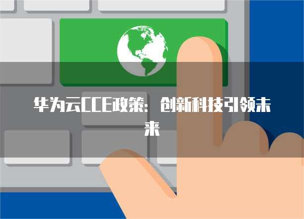 华为云CCE政策:创新科技引领未来