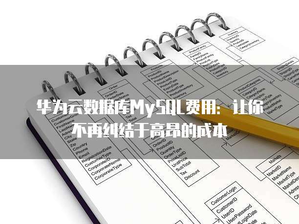 华为云数据库MySQL费用:让你不再纠结于高昂的成本