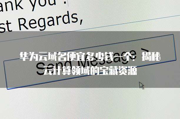 华为云域名便宜多少钱一个:揭秘云计算领域的宝藏资源