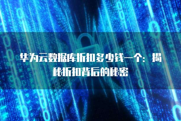 华为云数据库折扣多少钱一个:揭秘折扣背后的秘密