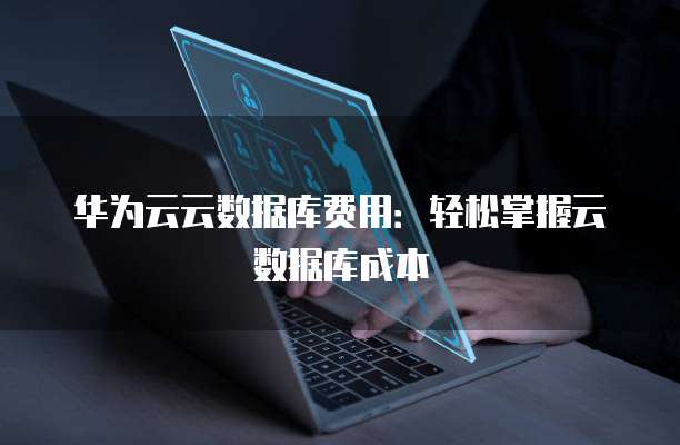华为云云数据库费用:轻松掌握云数据库成本