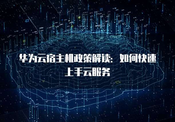 华为云宿主机政策解读：如何快速上手云服务