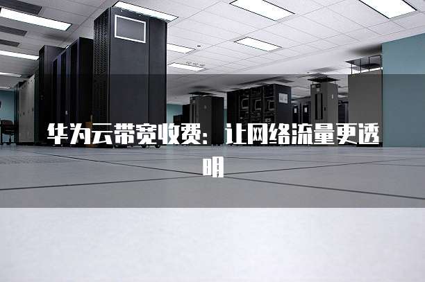华为云带宽收费:让网络流量更透明