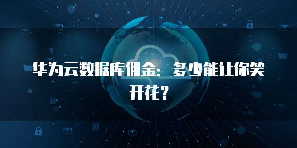 华为云数据库佣金:多少能让你笑开花?