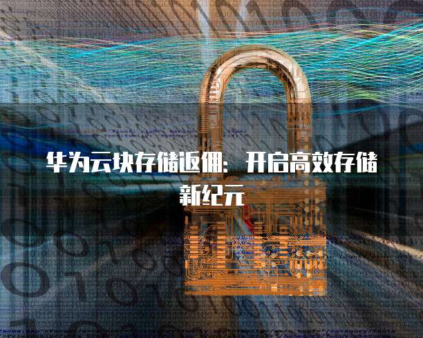 华为云块存储返佣：开启高效存储新纪元