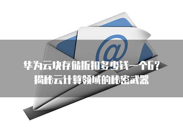 华为云块存储折扣多少钱一个G?揭秘云计算领域的秘密武器