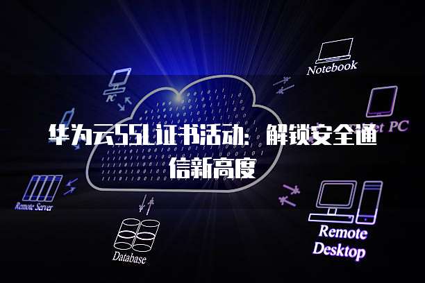 华为云SSL证书活动:解锁安全通信新高度