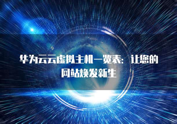 华为云云虚拟主机一览表:让您的网站焕发新生