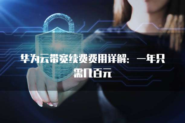 华为云带宽续费费用详解:一年只需几百元