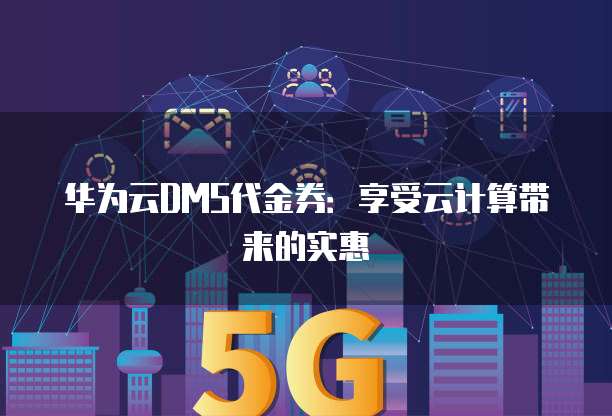 华为云DMS代金券:享受云计算带来的实惠