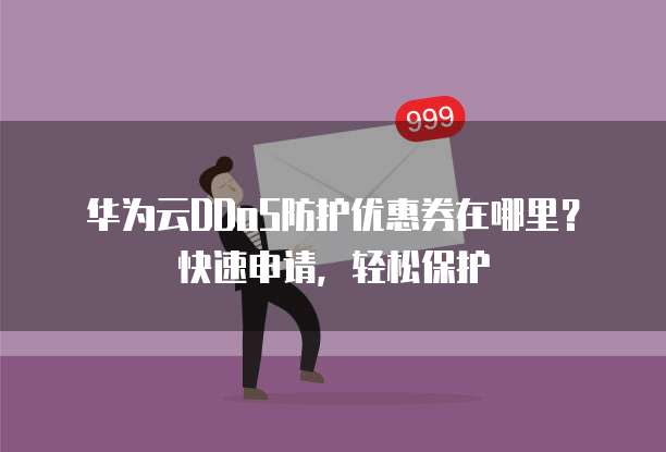 华为云DDoS防护优惠券在哪里?快速申请,轻松保护