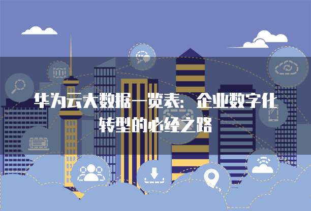 华为云大数据一览表:企业数字化转型的必经之路