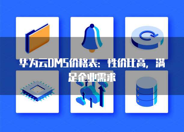 华为云DMS价格表:性价比高,满足企业需求