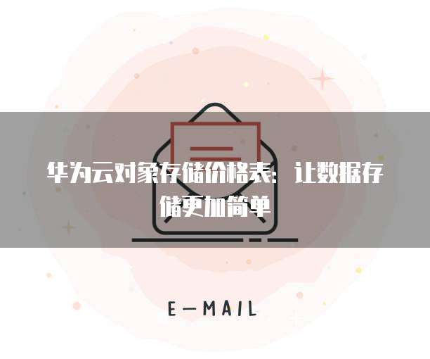华为云对象存储价格表:让数据存储更加简单