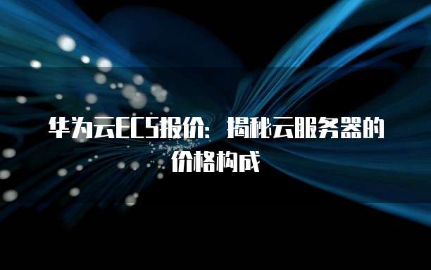 华为云ECS报价:揭秘云服务器的价格构成