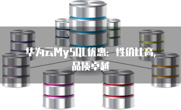 华为云MySQL优惠：性价比高，品质卓越