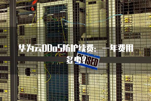 华为云DDoS防护续费:一年费用多少?