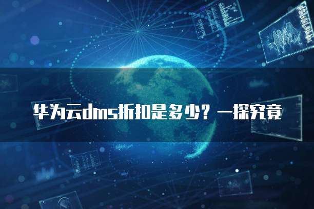 华为云dms折扣是多少？一探究竟